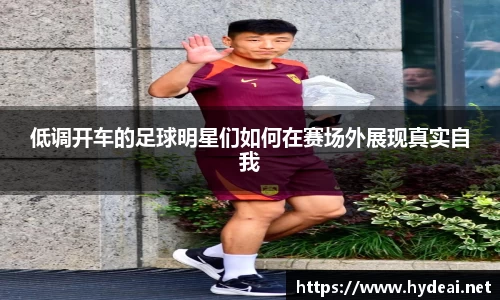 低调开车的足球明星们如何在赛场外展现真实自我