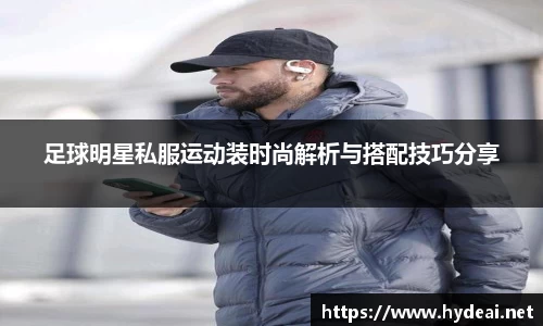 足球明星私服运动装时尚解析与搭配技巧分享