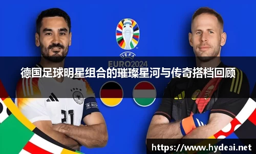 德国足球明星组合的璀璨星河与传奇搭档回顾